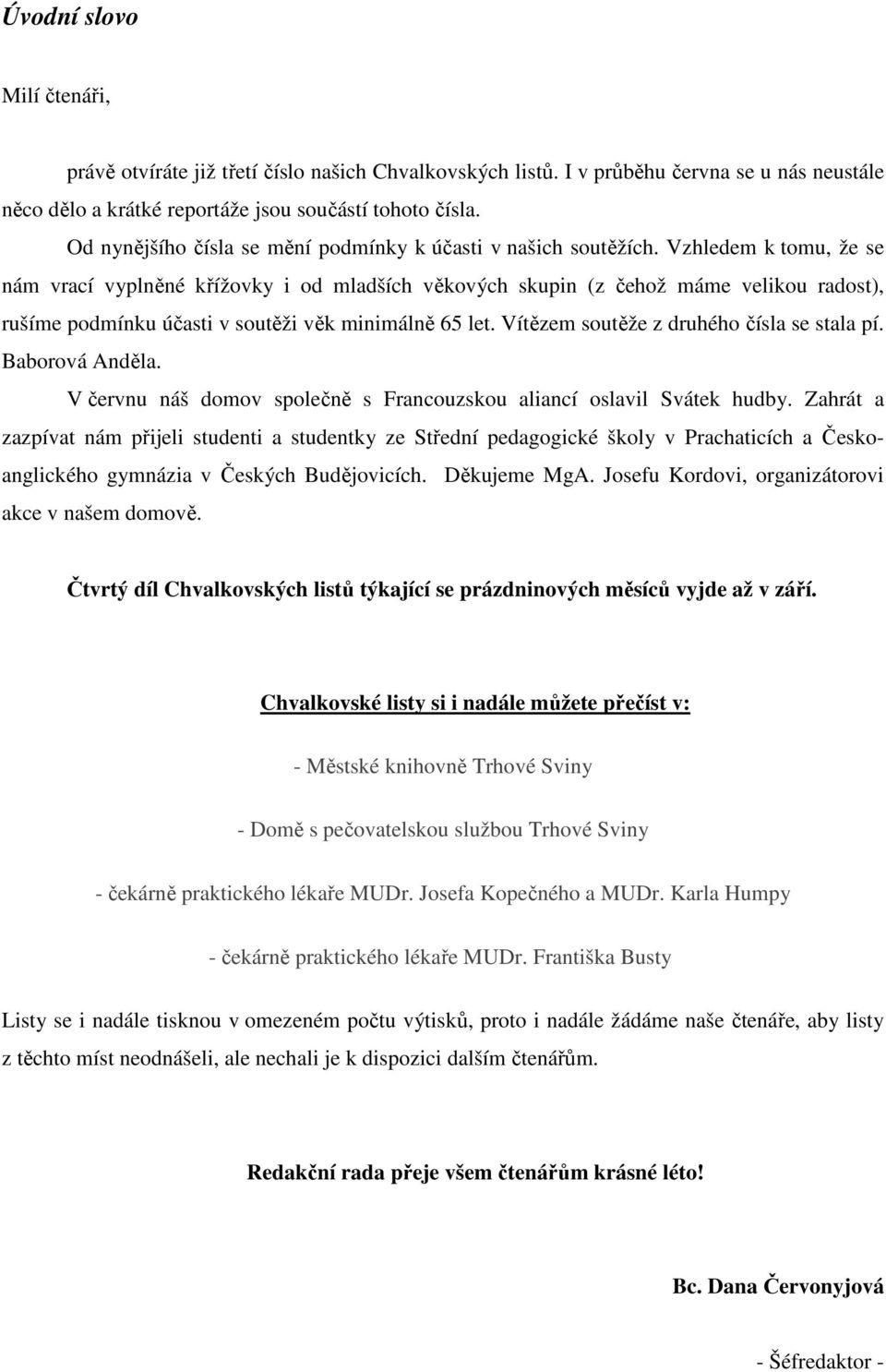 Vzhledem k tomu, že se nám vrací vyplněné křížovky i od mladších věkových skupin (z čehož máme velikou radost), rušíme podmínku účasti v soutěži věk minimálně 65 let.