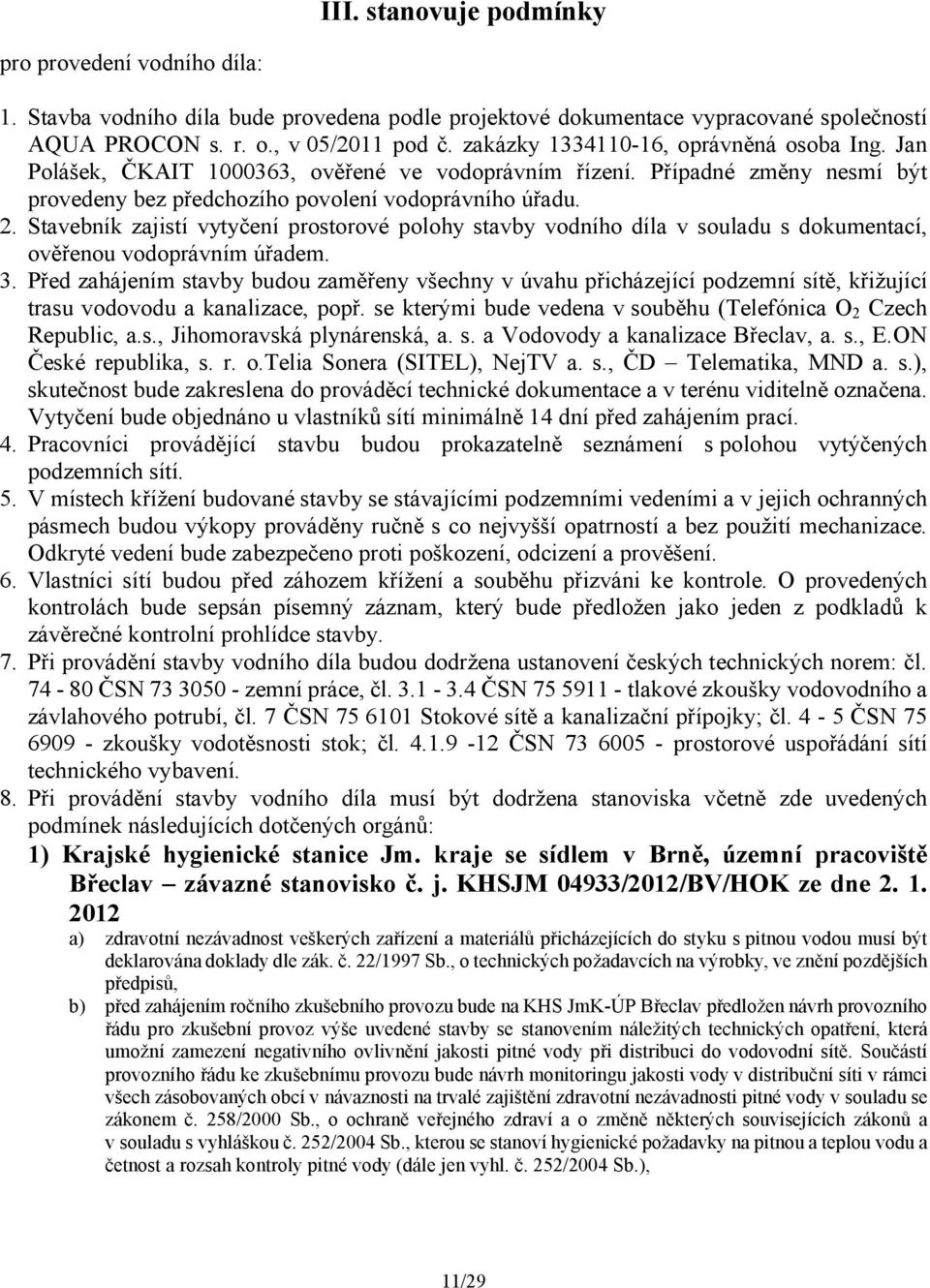 Stavebník zajistí vytyčení prostorové polohy stavby vodního díla v souladu s dokumentací, ověřenou vodoprávním úřadem. 3.