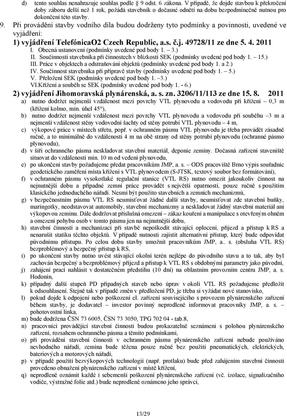 Při provádění stavby vodního díla budou dodrženy tyto podmínky a povinnosti, uvedené ve vyjádření: 1) vyjádření TelefónicaO2 Czech Republic, a.s. č.j. 49728/11 ze dne 5. 4. 2011 I.