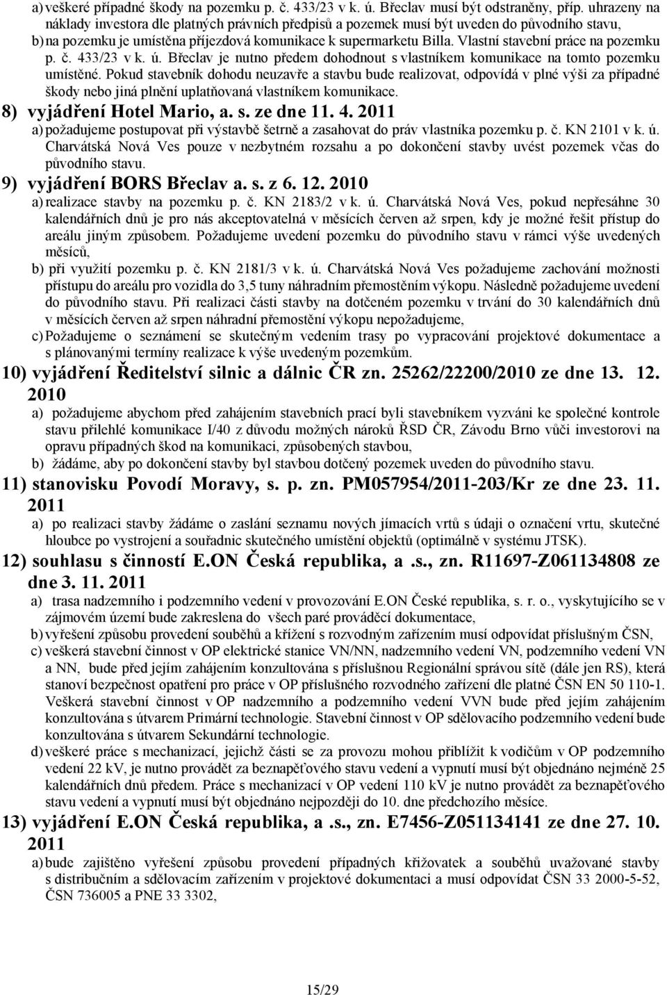 Vlastní stavební práce na pozemku p. č. 433/23 v k. ú. Břeclav je nutno předem dohodnout s vlastníkem komunikace na tomto pozemku umístěné.