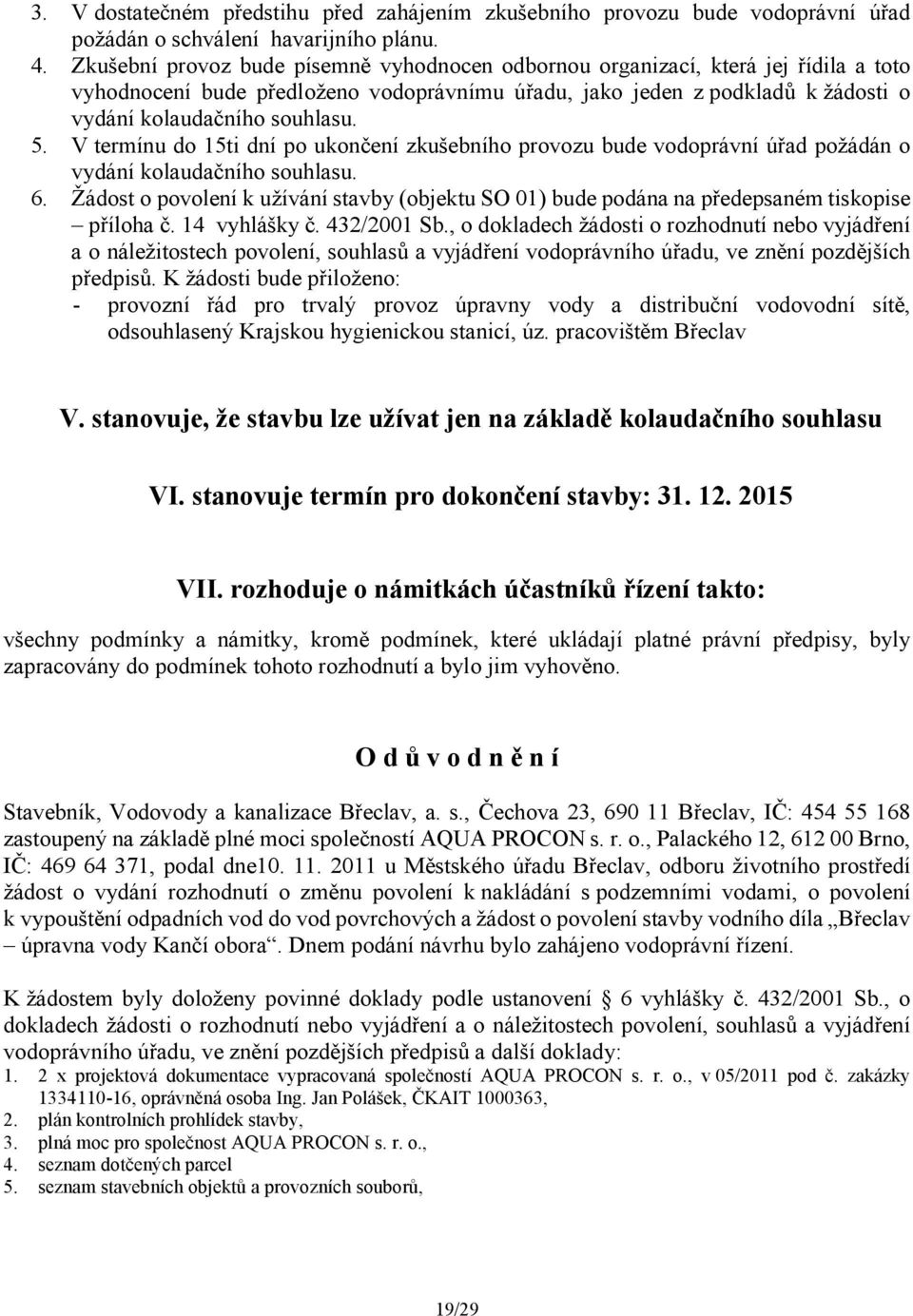 V termínu do 15ti dní po ukončení zkušebního provozu bude vodoprávní úřad požádán o vydání kolaudačního souhlasu. 6.