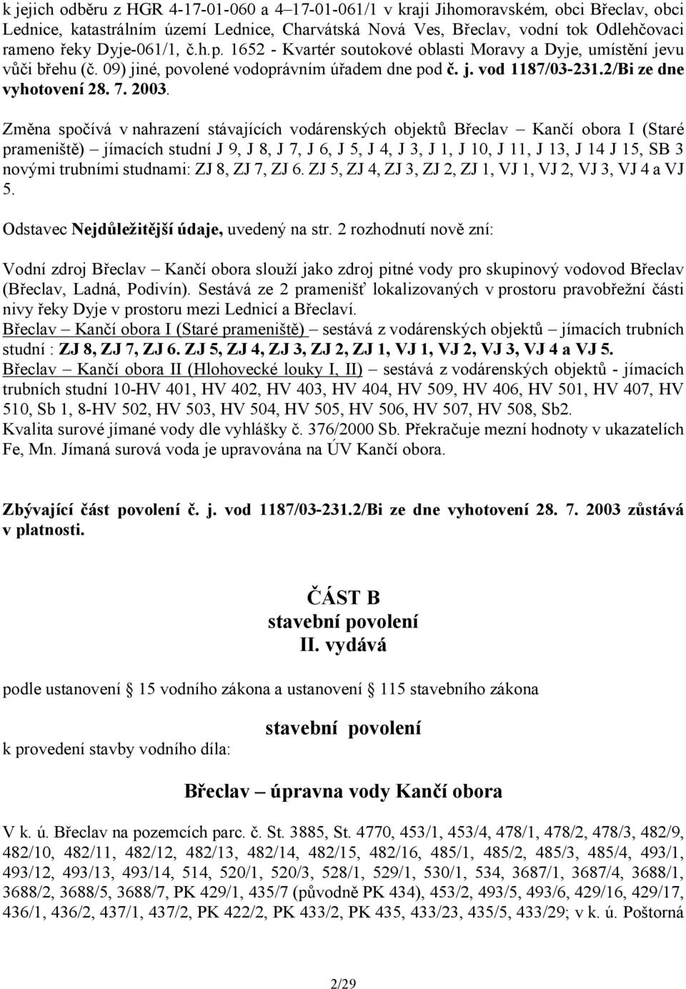 Změna spočívá v nahrazení stávajících vodárenských objektů Břeclav Kančí obora I (Staré prameniště) jímacích studní J 9, J 8, J 7, J 6, J 5, J 4, J 3, J 1, J 10, J 11, J 13, J 14 J 15, SB 3 novými
