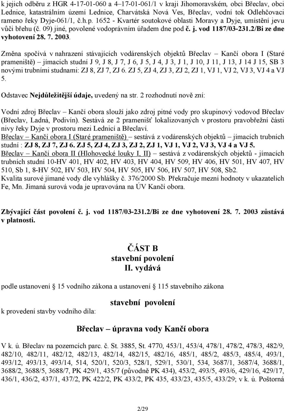 Změna spočívá v nahrazení stávajících vodárenských objektů Břeclav Kančí obora I (Staré prameniště) jímacích studní J 9, J 8, J 7, J 6, J 5, J 4, J 3, J 1, J 10, J 11, J 13, J 14 J 15, SB 3 novými