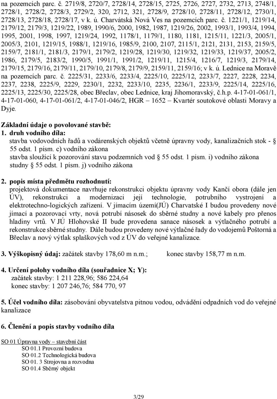 Charvátská Nová Ves  1221/1, 1219/14, 2179/12, 2179/3, 1219/22, 1989, 1990/6, 2000, 1982, 1987, 1219/26, 2002, 1993/1, 1993/4, 1994, 1995, 2001, 1998, 1997, 1219/24, 1992, 1178/1, 1179/1, 1180, 1181,