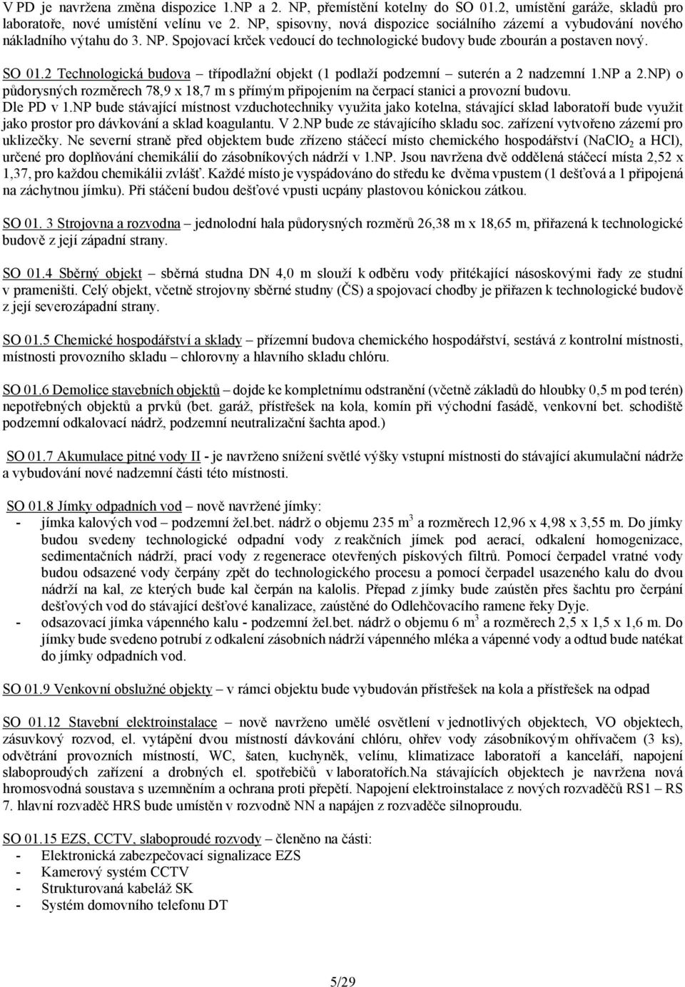 2 Technologická budova třípodlažní objekt (1 podlaží podzemní suterén a 2 nadzemní 1.NP a 2.NP) o půdorysných rozměrech 78,9 x 18,7 m s přímým připojením na čerpací stanici a provozní budovu.