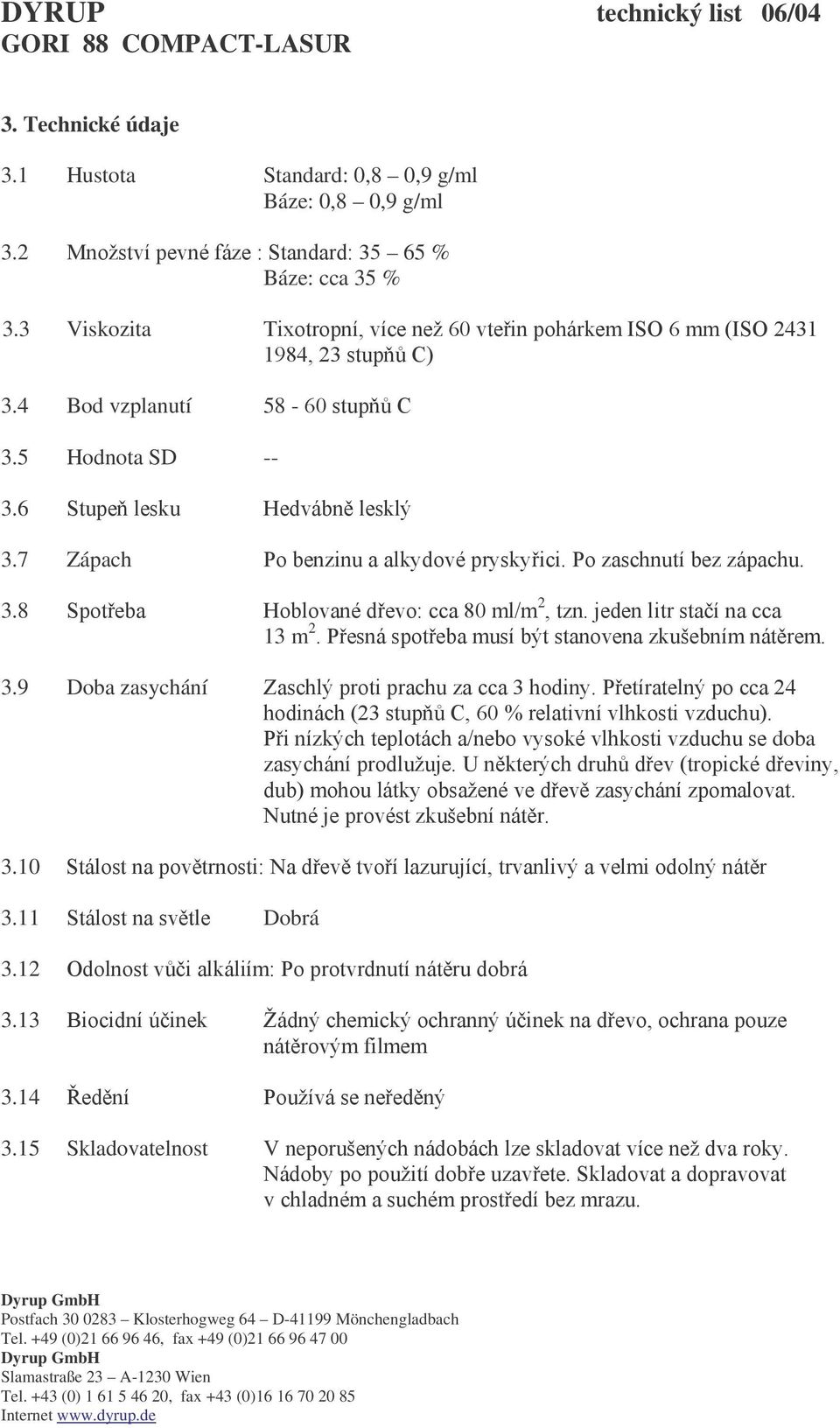 7 Zápach Po benzinu a alkydové pryskyřici. Po zaschnutí bez zápachu. 3.8 Spotřeba Hoblované dřevo: cca 80 ml/m 2, tzn. jeden litr stačí na cca 13 m 2.