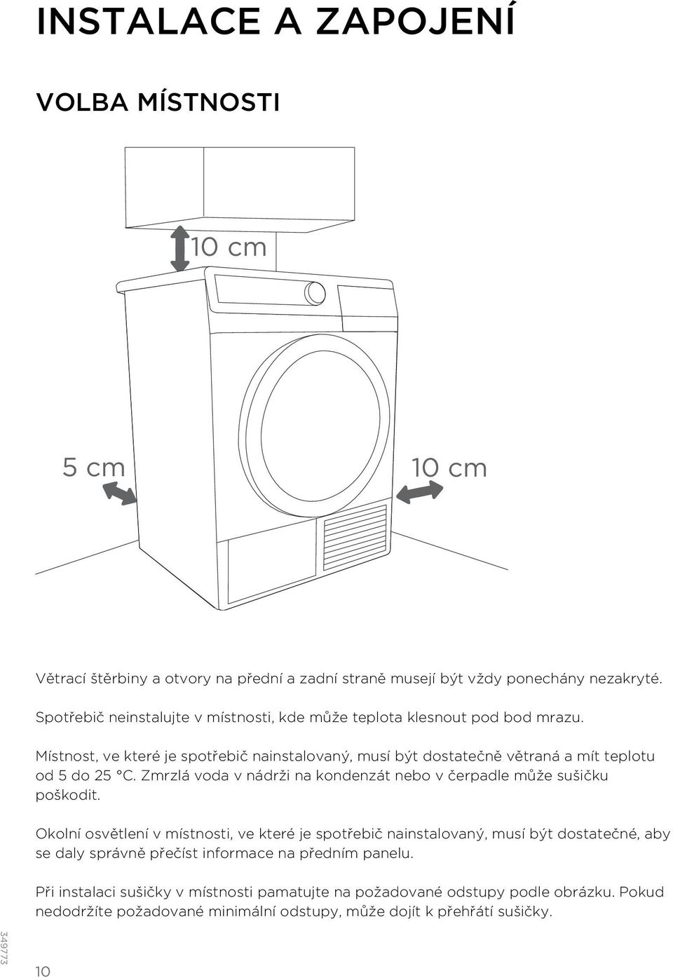Místnost, ve které je spotřebič nainstalovaný, musí být dostatečně větraná a mít teplotu od 5 do 25 C. Zmrzlá voda v nádrži na kondenzát nebo v čerpadle může sušičku poškodit.
