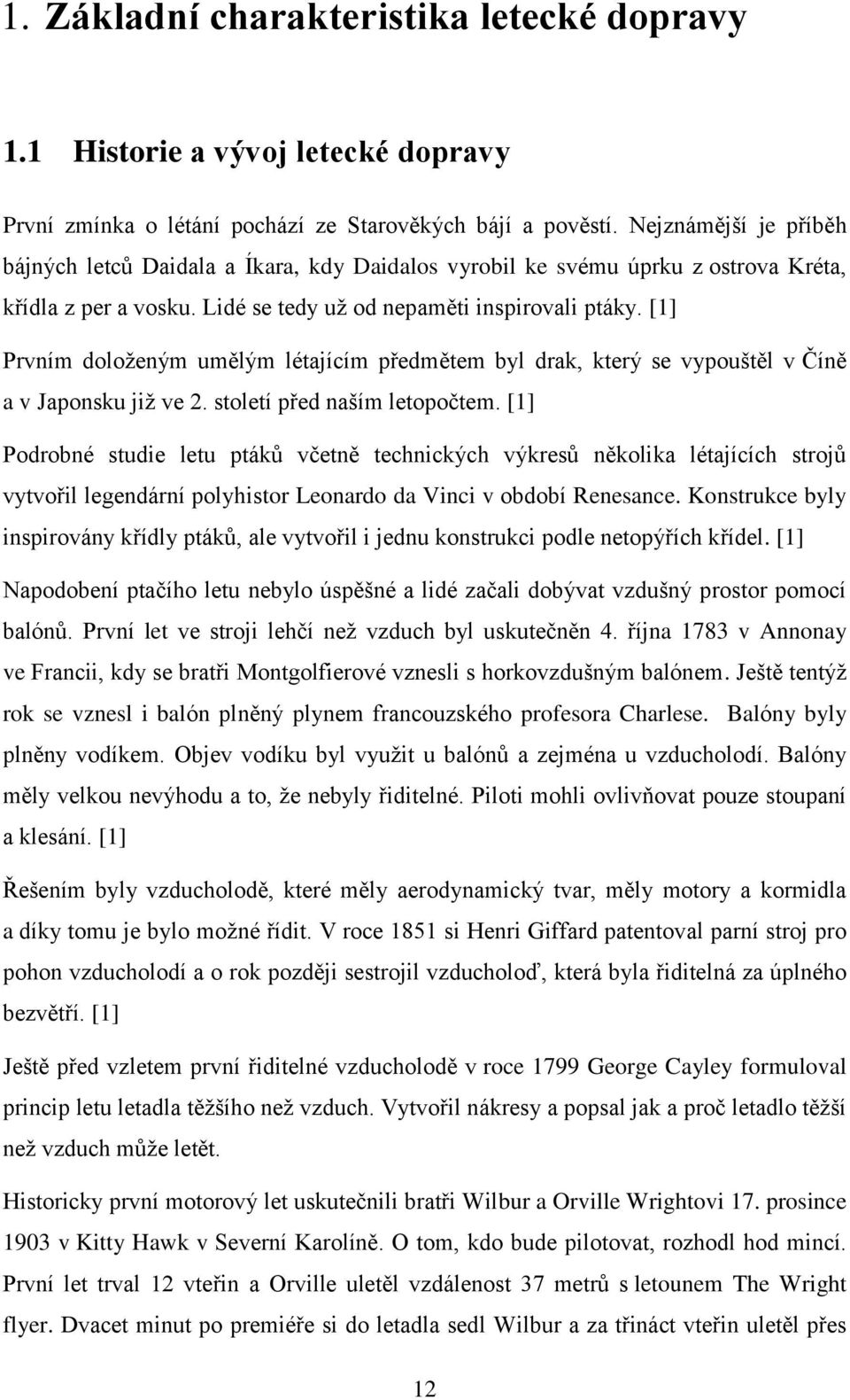 [1] Prvním doloženým umělým létajícím předmětem byl drak, který se vypouštěl v Číně a v Japonsku již ve 2. století před naším letopočtem.