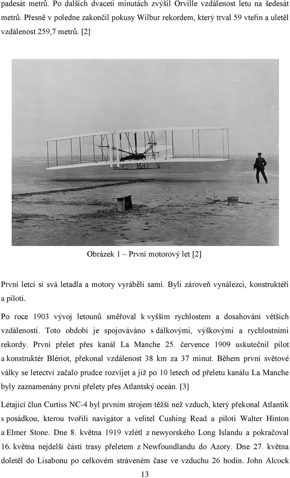 Po roce 1903 vývoj letounů směřoval k vyšším rychlostem a dosahování větších vzdáleností. Toto období je spojováváno s dálkovými, výškovými a rychlostními rekordy.