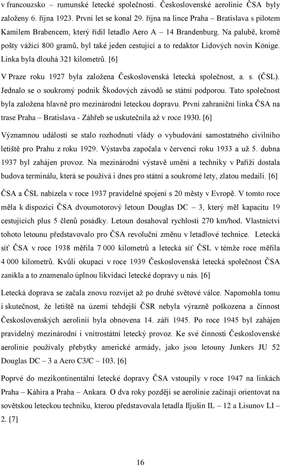 Na palubě, kromě pošty vážící 800 gramů, byl také jeden cestující a to redaktor Lidových novin Könige. Linka byla dlouhá 321 kilometrů.