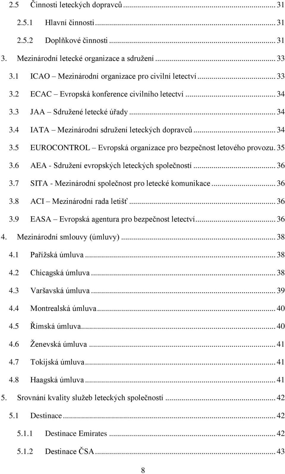 .. 34 3.5 EUROCONTROL Evropská organizace pro bezpečnost letového provozu. 35 3.6 AEA - Sdružení evropských leteckých společností... 36 3.7 SITA - Mezinárodní společnost pro letecké komunikace... 36 3.8 ACI Mezinárodní rada letišť.
