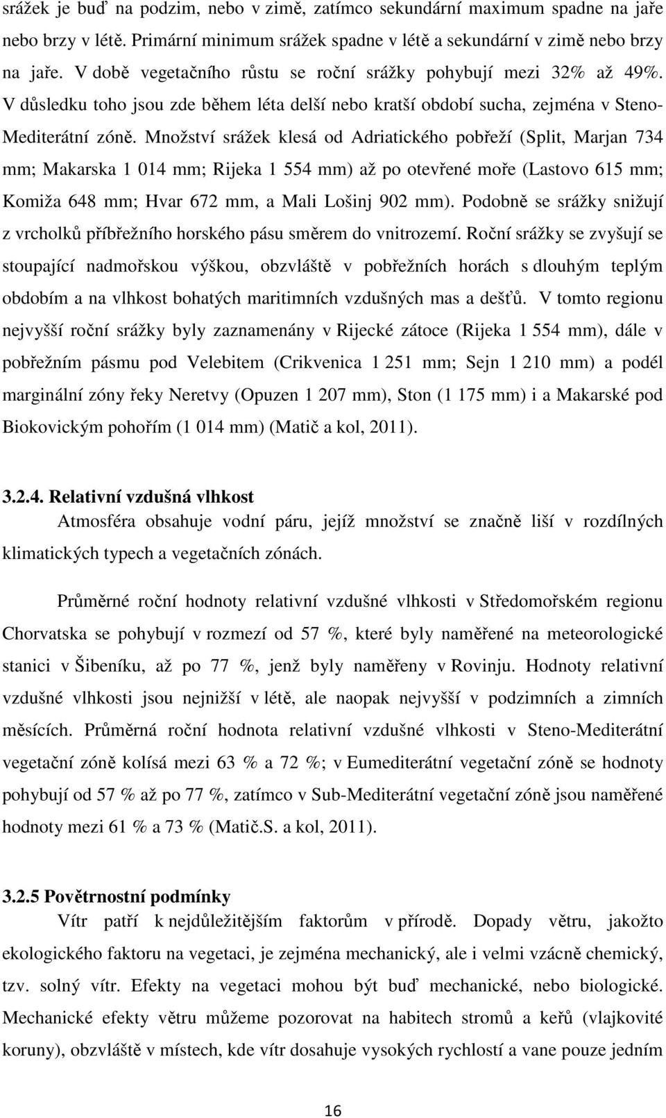 Množství srážek klesá od Adriatického pobřeží (Split, Marjan 734 mm; Makarska 1 014 mm; Rijeka 1 554 mm) až po otevřené moře (Lastovo 615 mm; Komiža 648 mm; Hvar 672 mm, a Mali Lošinj 902 mm).