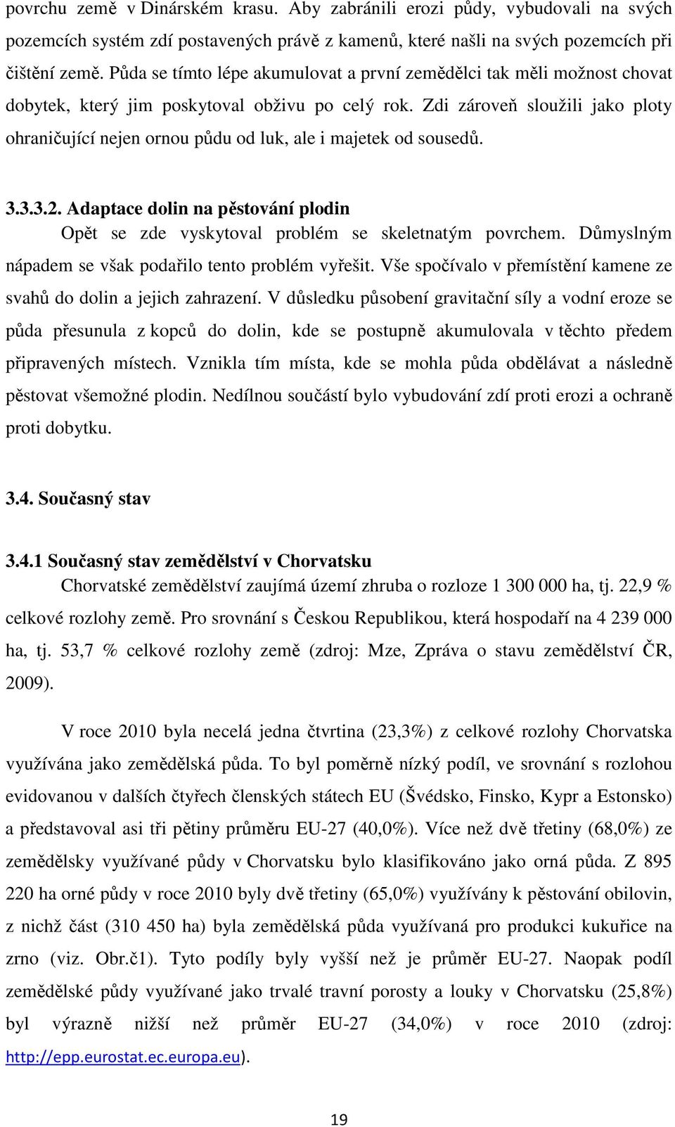 Zdi zároveň sloužili jako ploty ohraničující nejen ornou půdu od luk, ale i majetek od sousedů. 3.3.3.2. Adaptace dolin na pěstování plodin Opět se zde vyskytoval problém se skeletnatým povrchem.