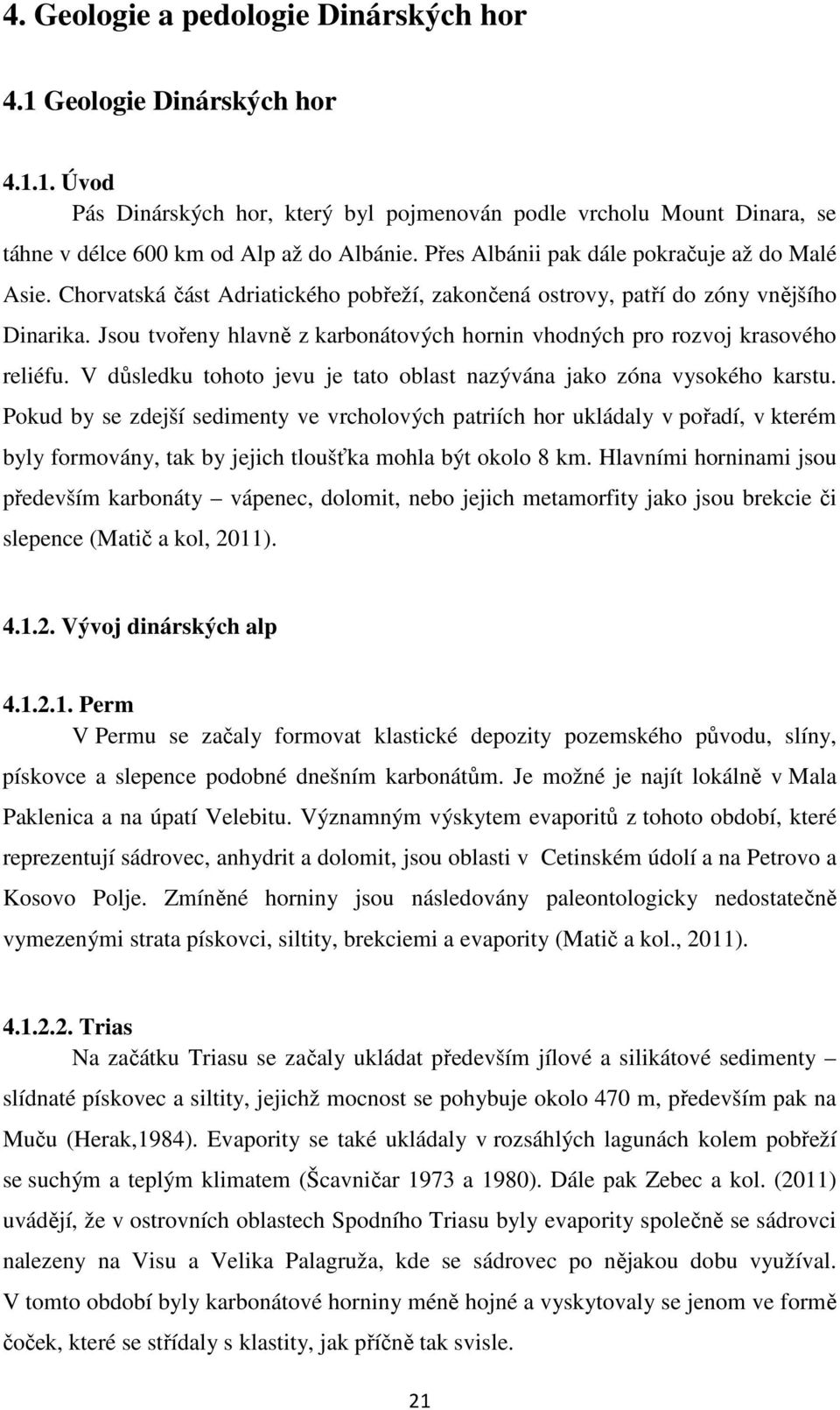 Jsou tvořeny hlavně z karbonátových hornin vhodných pro rozvoj krasového reliéfu. V důsledku tohoto jevu je tato oblast nazývána jako zóna vysokého karstu.