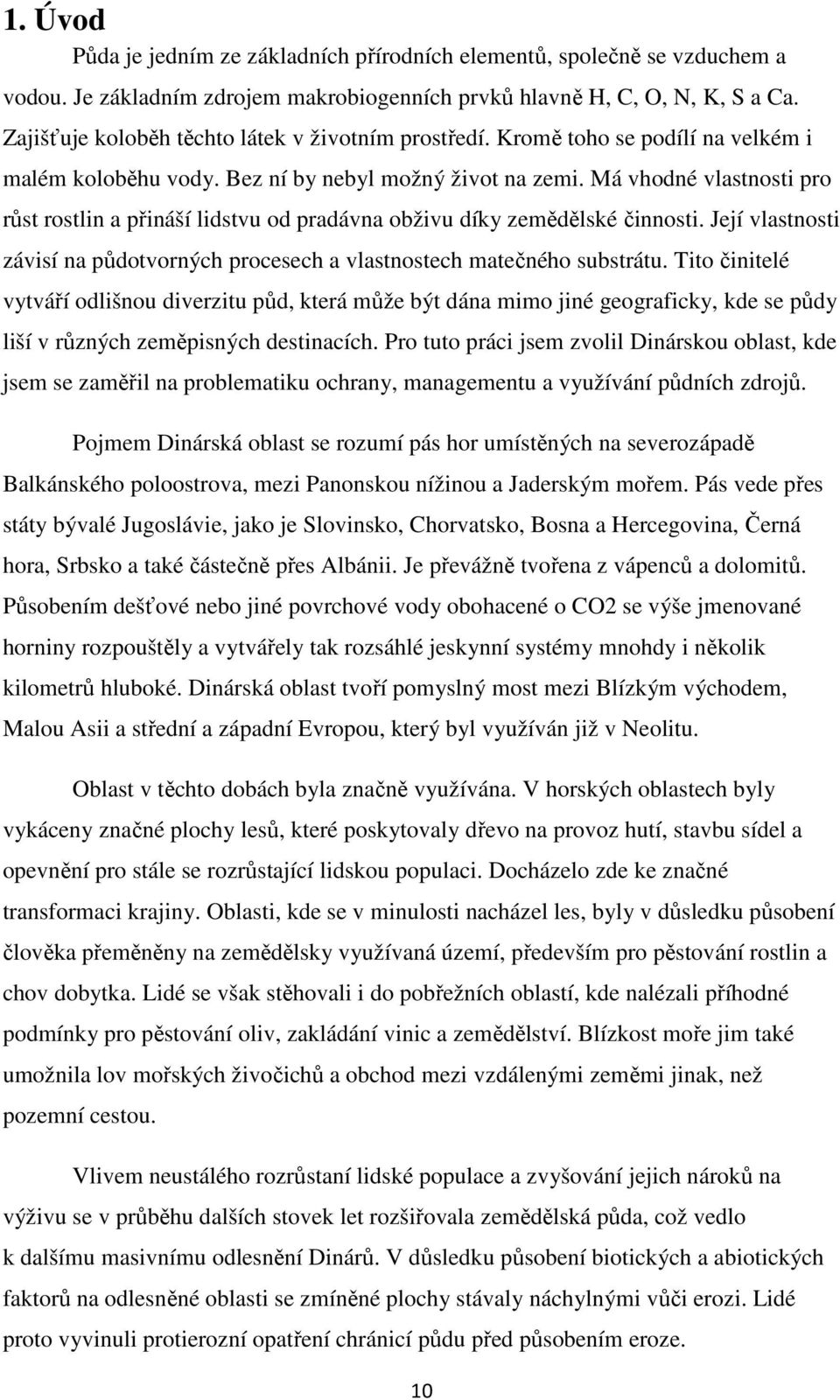 Má vhodné vlastnosti pro růst rostlin a přináší lidstvu od pradávna obživu díky zemědělské činnosti. Její vlastnosti závisí na půdotvorných procesech a vlastnostech matečného substrátu.