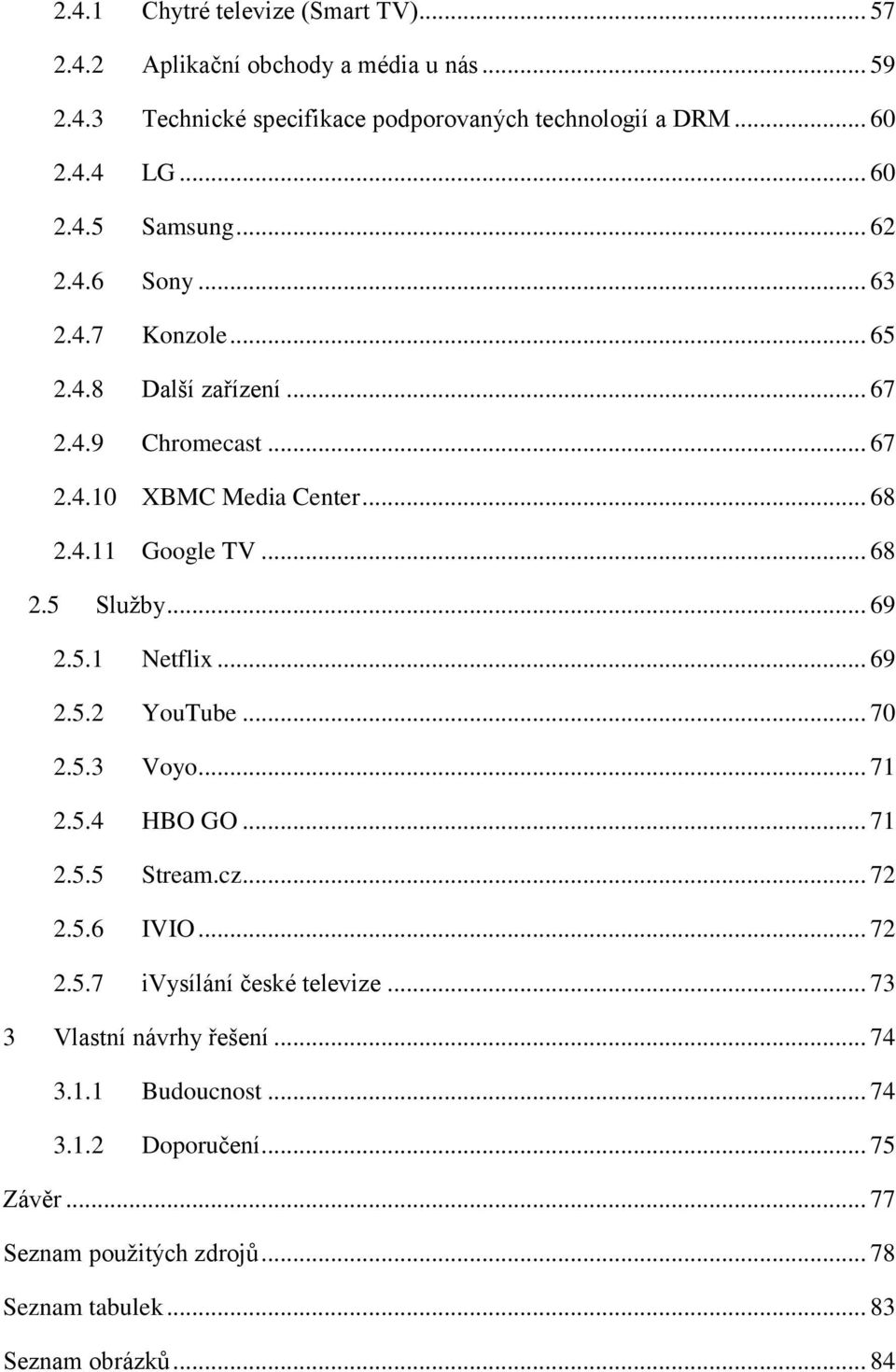 5.1 Netflix... 69 2.5.2 YouTube... 70 2.5.3 Voyo... 71 2.5.4 HBO GO... 71 2.5.5 Stream.cz... 72 2.5.6 IVIO... 72 2.5.7 ivysílání české televize.