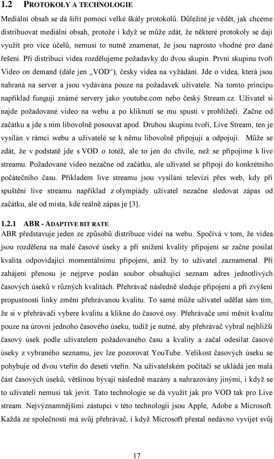 řešení. Při distribuci videa rozdělujeme požadavky do dvou skupin. První skupinu tvoří Video on demand (dále jen VOD ), česky videa na vyžádání.