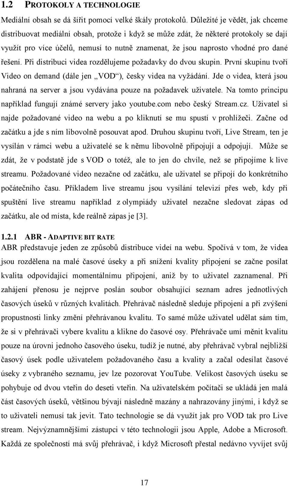 řešení. Při distribuci videa rozdělujeme požadavky do dvou skupin. První skupinu tvoří Video on demand (dále jen VOD ), česky videa na vyžádání.