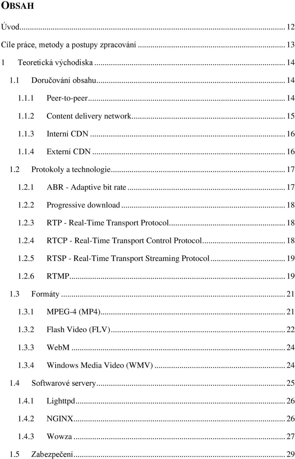 .. 18 1.2.5 RTSP - Real-Time Transport Streaming Protocol... 19 1.2.6 RTMP... 19 1.3 Formáty... 21 1.3.1 MPEG-4 (MP4)... 21 1.3.2 Flash Video (FLV)... 22 1.3.3 WebM... 24 1.3.4 Windows Media Video (WMV).