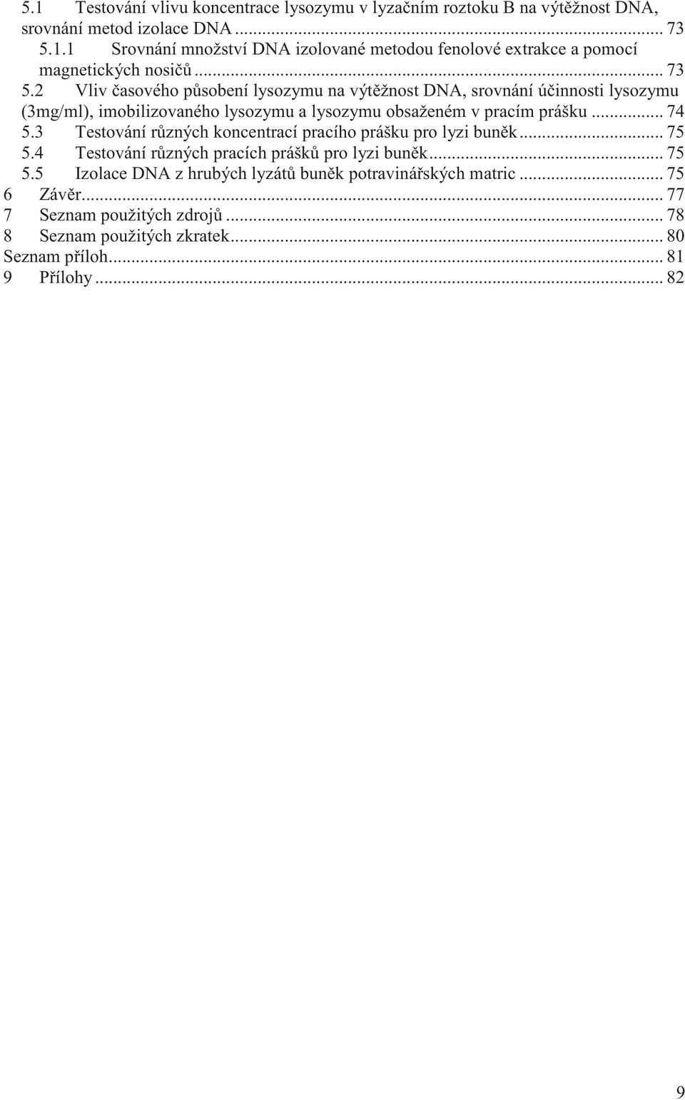 3 Testování r zných koncentrací pracího prášku pro lyzi bun k... 75 5.4 Testování r zných pracích prášk pro lyzi bun k... 75 5.5 Izolace DNA z hrubých lyzát bun k potraviná ských matric.