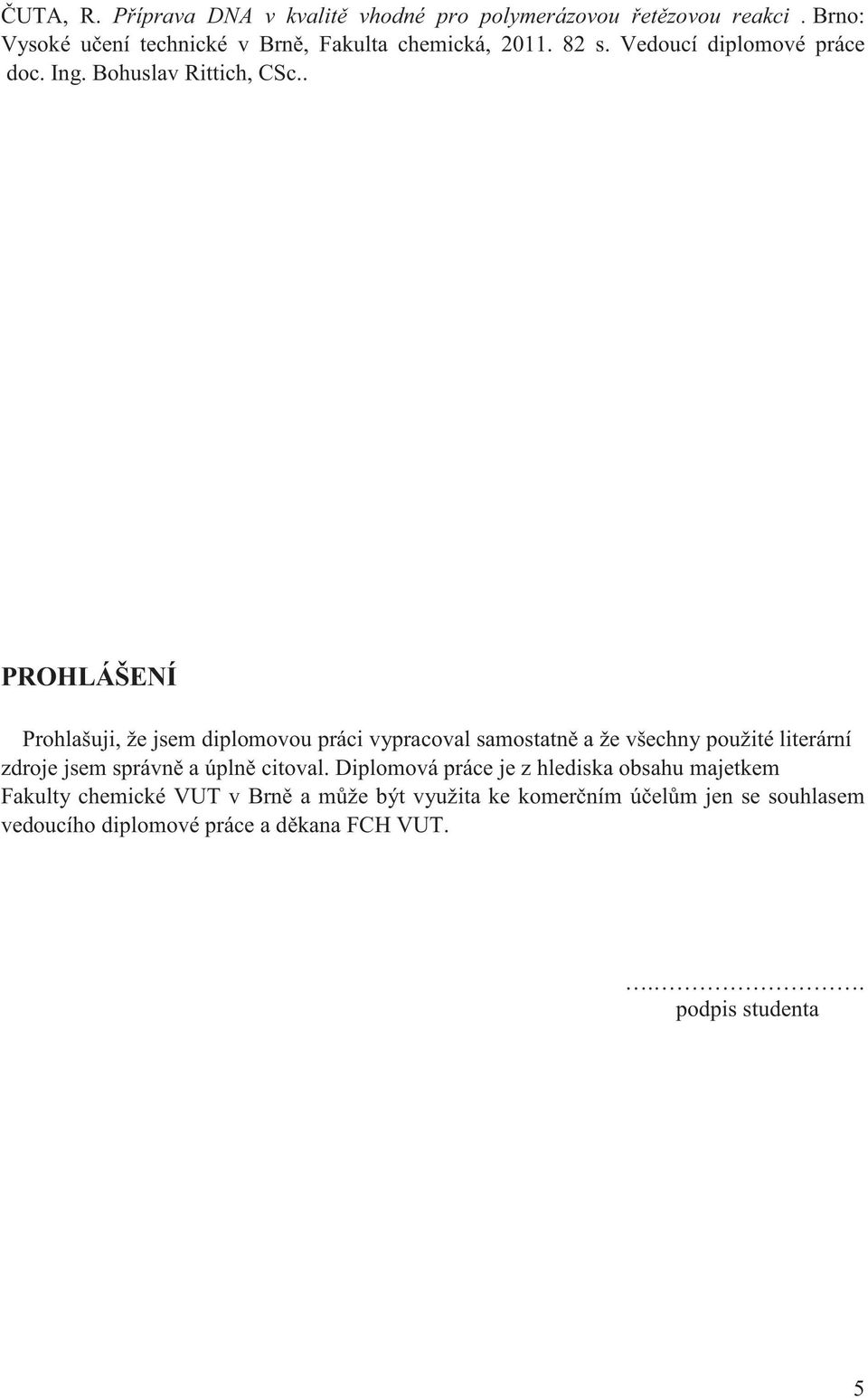 . PROHLÁŠENÍ Prohlašuji, že jsem diplomovou práci vypracoval samostatn a že všechny použité literární zdroje jsem správn a úpln