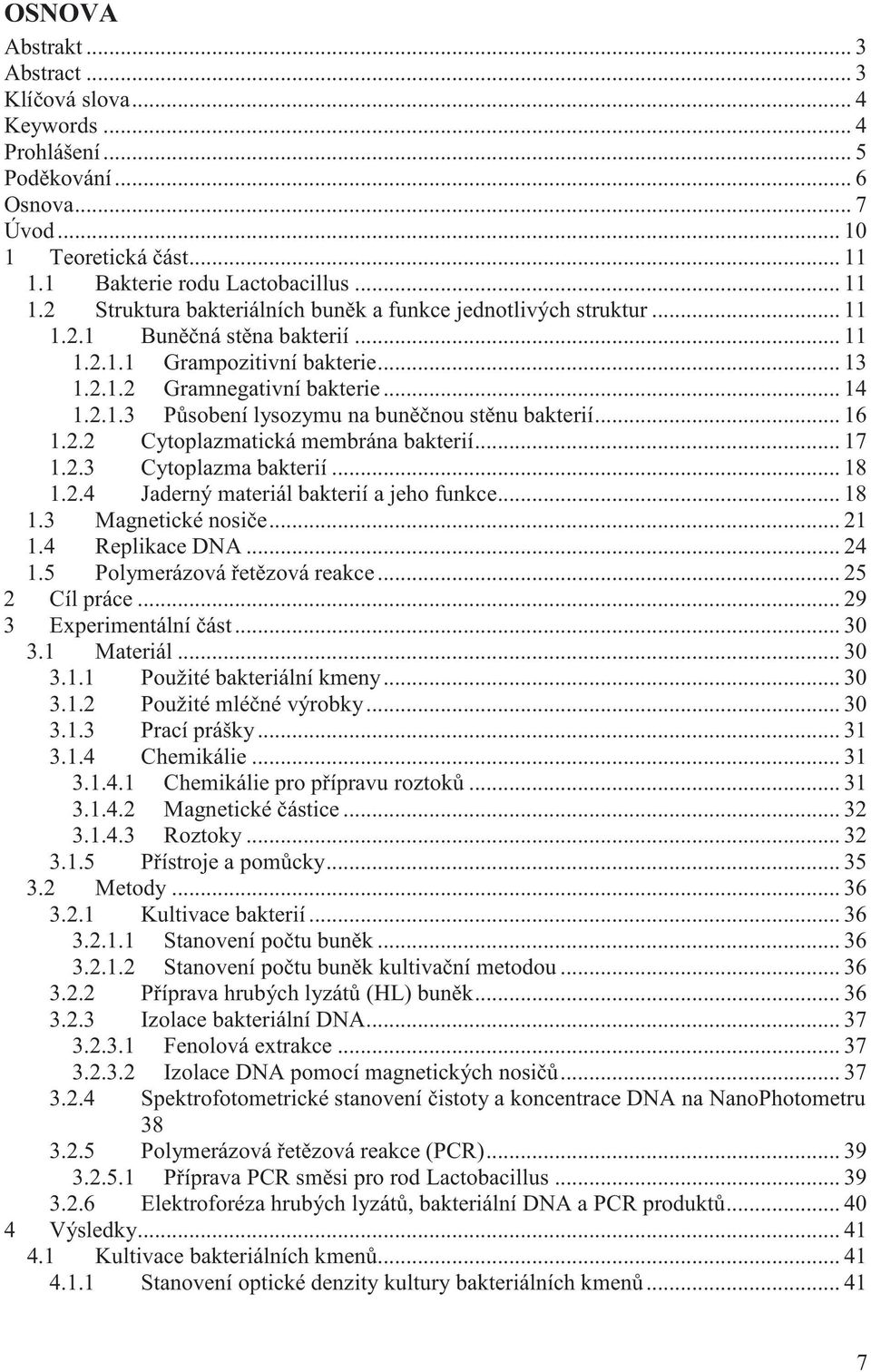 .. 14 1.2.1.3 P sobení lysozymu na bun nou st nu bakterií... 16 1.2.2 Cytoplazmatická membrána bakterií... 17 1.2.3 Cytoplazma bakterií... 18 1.2.4 Jaderný materiál bakterií a jeho funkce... 18 1.3 Magnetické nosi e.