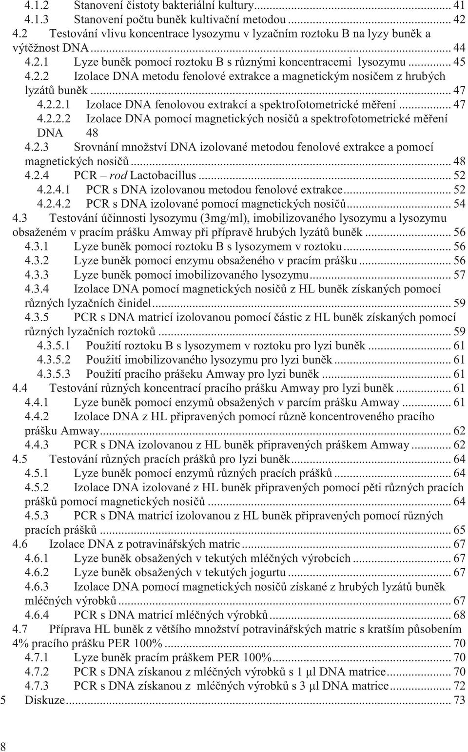 .. 47 4.2.2.2 Izolace DNA pomocí magnetických nosi a spektrofotometrické m ení DNA 48 4.2.3 Srovnání množství DNA izolované metodou fenolové extrakce a pomocí magnetických nosi... 48 4.2.4 PCR rod Lactobacillus.