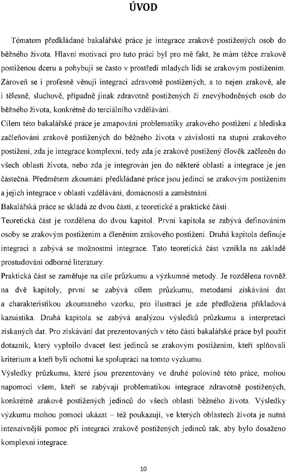 Zároveň se i profesně věnuji integraci zdravotně postižených, a to nejen zrakově, ale i tělesně, sluchově, případně jinak zdravotně postižených či znevýhodněných osob do běžného života, konkrétně do