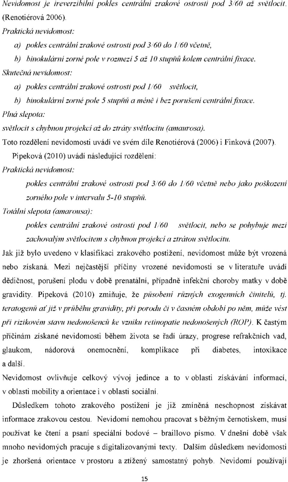 Skutečná nevidomost: a) pokles centrální zrakové ostrosti pod 1/60 - světlocit, b) binokulární zorné pole 5 stupňů a méně i bez porušení centrální fixace.