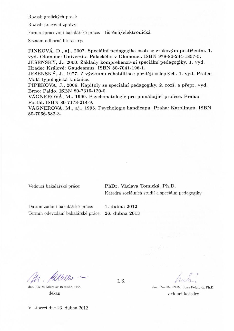ISBN 80-7041-196-1. JESENSKÝ, J., 1977. Z výzkumu rehabilitace později osleplých. 1. vyd. Praha: Malá typologická knižnice. PIPEKOVÁ, J., 2006. Kapitoly ze speciální pedagogiky. 2. rozš. a přepr. vyd. Brno: Paido.