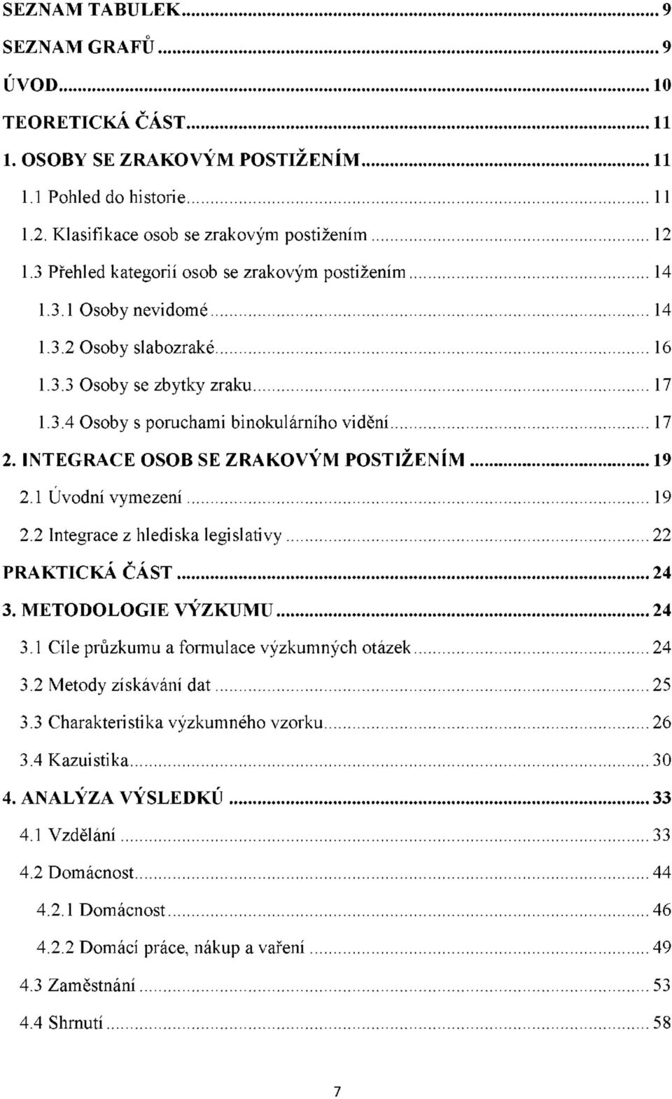 INTEGRACE OSOB SE ZRAKOVÝM POSTIŽENÍM 19 2.1 Úvodní vymezení 19 2.2 Integrace z hlediska legislativy 22 PRAKTICKÁ ČÁST 24 3. METODOLOGIE VÝZKUMU 24 3.