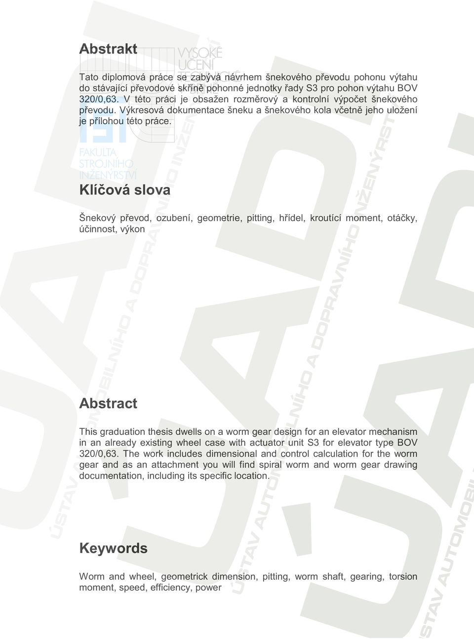 Klíčová slova Šnekový převod, ozubení, geometrie, pitting, hřídel, kroutící moment, otáčky, účinnost, výkon Abstract This graduation thesis dwells on a worm gear design for an elevator mechanism in