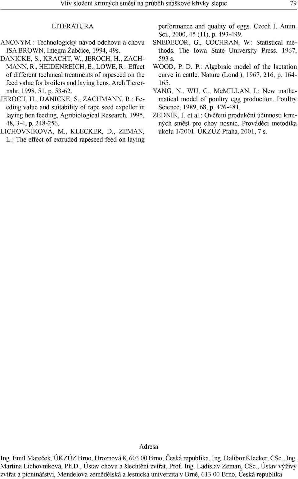 , DANICKE, S., ZACHMANN, R.: Feeding value and suitability of rape seed expeller in laying hen feeding, Agribiological Research. 1995, 48, 3-4, p. 248-256. LICHOVNÍKOVÁ, M., KLECKER, D., ZEMAN, L.