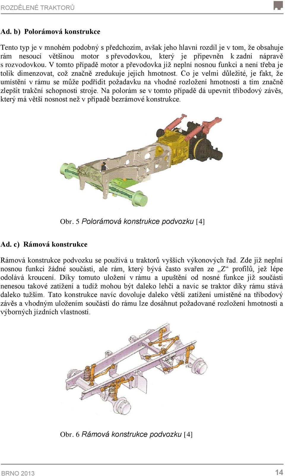 rozvodovkou. V tomto případě motor a převodovka již neplní nosnou funkci a není třeba je tolik dimenzovat, což značně zredukuje jejich hmotnost.