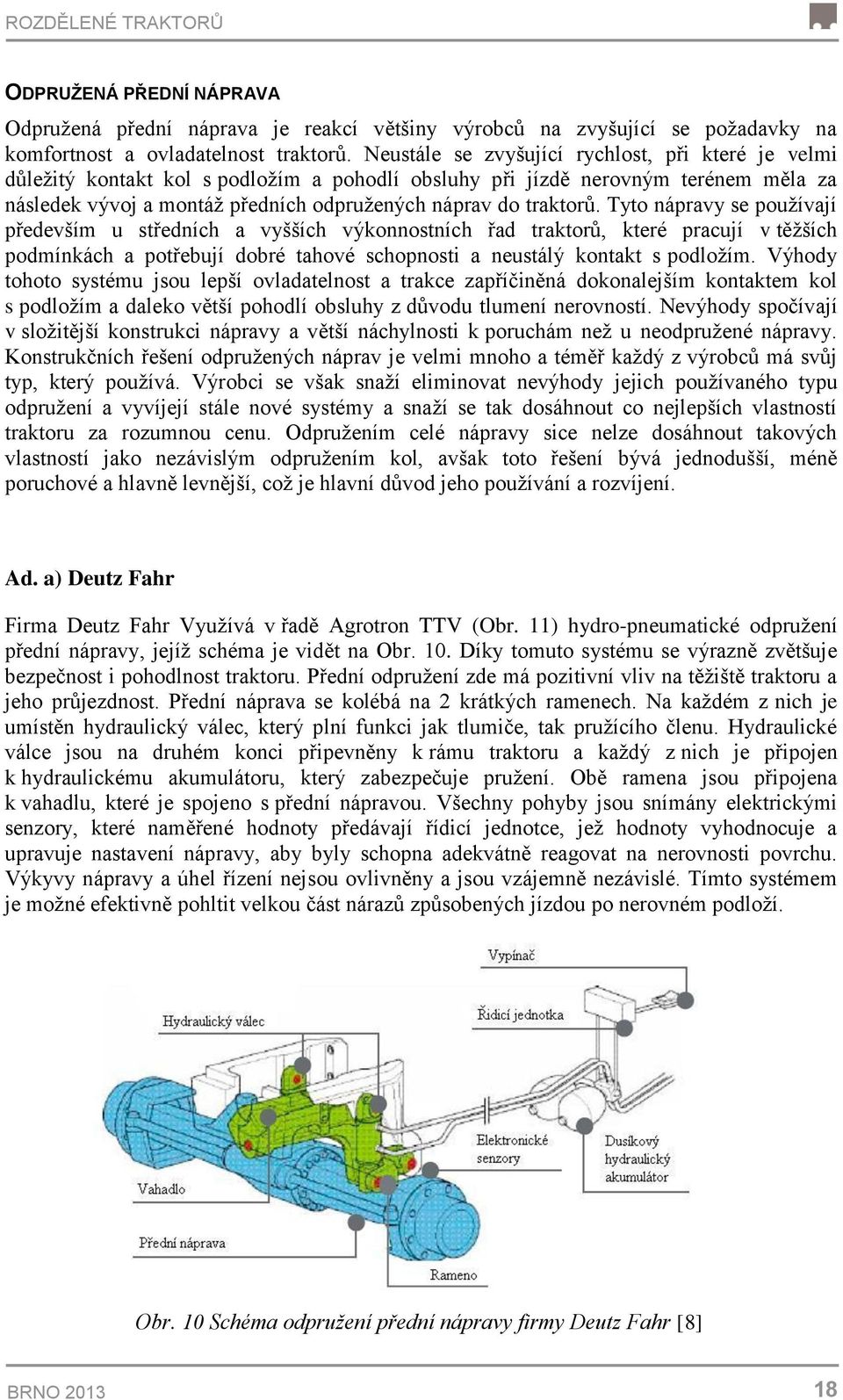 Tyto nápravy se používají především u středních a vyšších výkonnostních řad traktorů, které pracují v těžších podmínkách a potřebují dobré tahové schopnosti a neustálý kontakt s podložím.