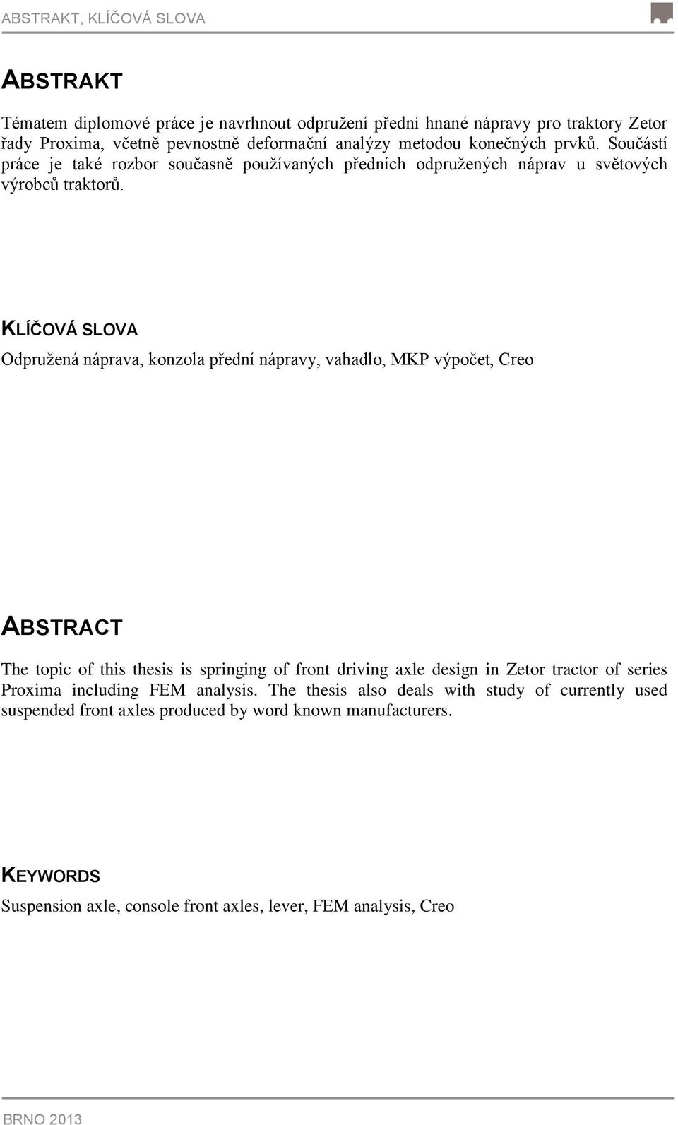 KLÍČOVÁ SLOVA Odpružená náprava, konzola přední nápravy, vahadlo, MKP výpočet, Creo ABSTRACT The topic of this thesis is springing of front driving axle design in Zetor tractor