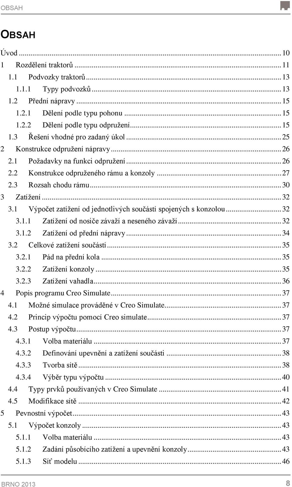 .. 30 3 Zatížení... 32 3.1 Výpočet zatížení od jednotlivých součástí spojených s konzolou... 32 3.1.1 Zatížení od nosiče závaží a neseného závaží... 32 3.1.2 Zatížení od přední nápravy... 34 3.