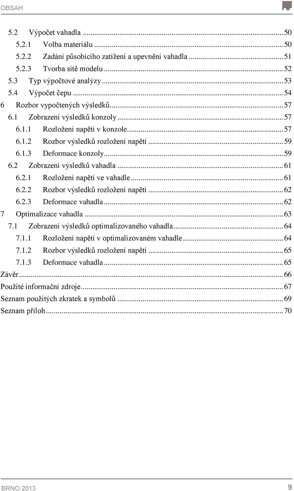 .. 61 6.2.1 Rozložení napětí ve vahadle... 61 6.2.2 Rozbor výsledků rozložení napětí... 62 6.2.3 Deformace vahadla... 62 7 Optimalizace vahadla... 63 7.1 Zobrazení výsledků optimalizovaného vahadla.