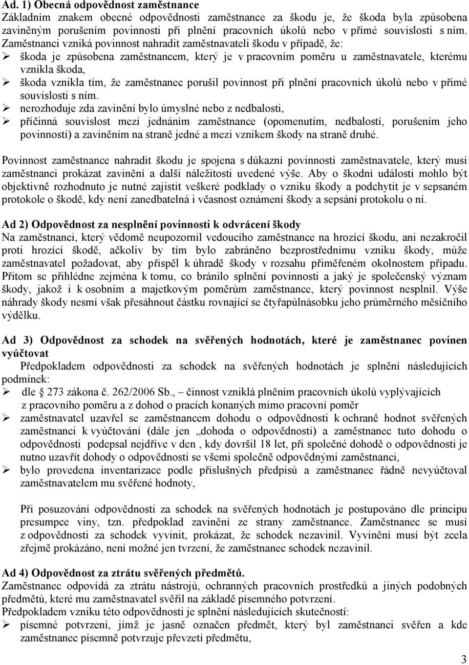 Zaměstnanci vzniká povinnost nahradit zaměstnavateli škodu v případě, že: škoda je způsobena zaměstnancem, který je v pracovním poměru u zaměstnavatele, kterému vznikla škoda, škoda vznikla tím, že