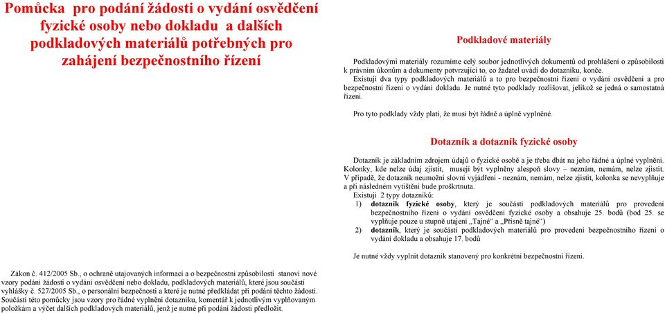 Existují dva typy podkladových materiálů a to pro bezpečnostní řízení o vydání osvědčení a pro bezpečnostní řízení o vydání dokladu.