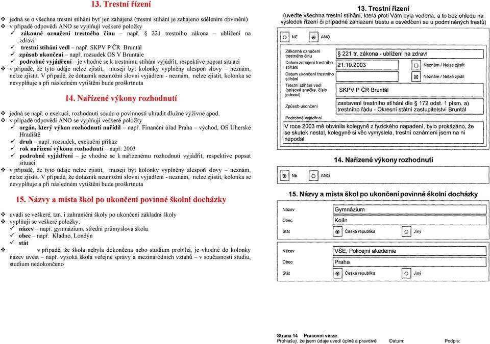 rozsudek OS V Bruntále podrobné vyjádření je vhodné se k trestnímu stíhání vyjádřit, respektive popsat situaci v případě, že tyto údaje nelze zjistit, musejí být kolonky vyplněny alespoň slovy