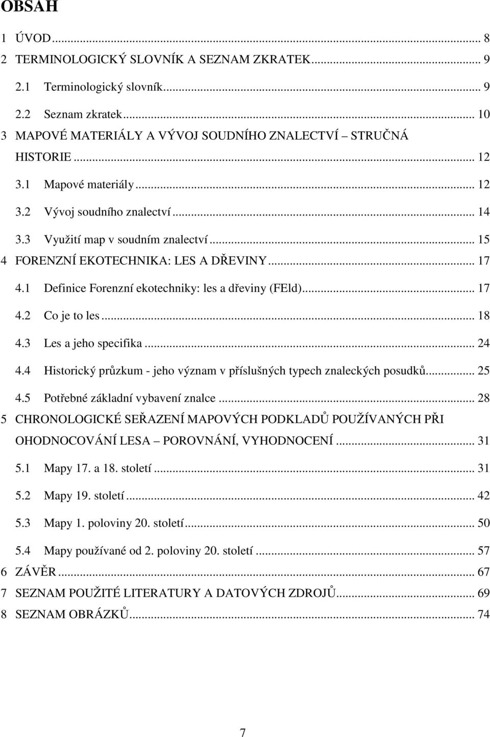 1 Definice Forenzní ekotechniky: les a dřeviny (FEld)... 17 4.2 Co je to les... 18 4.3 Les a jeho specifika... 24 4.4 Historický průzkum - jeho význam v příslušných typech znaleckých posudků... 25 4.