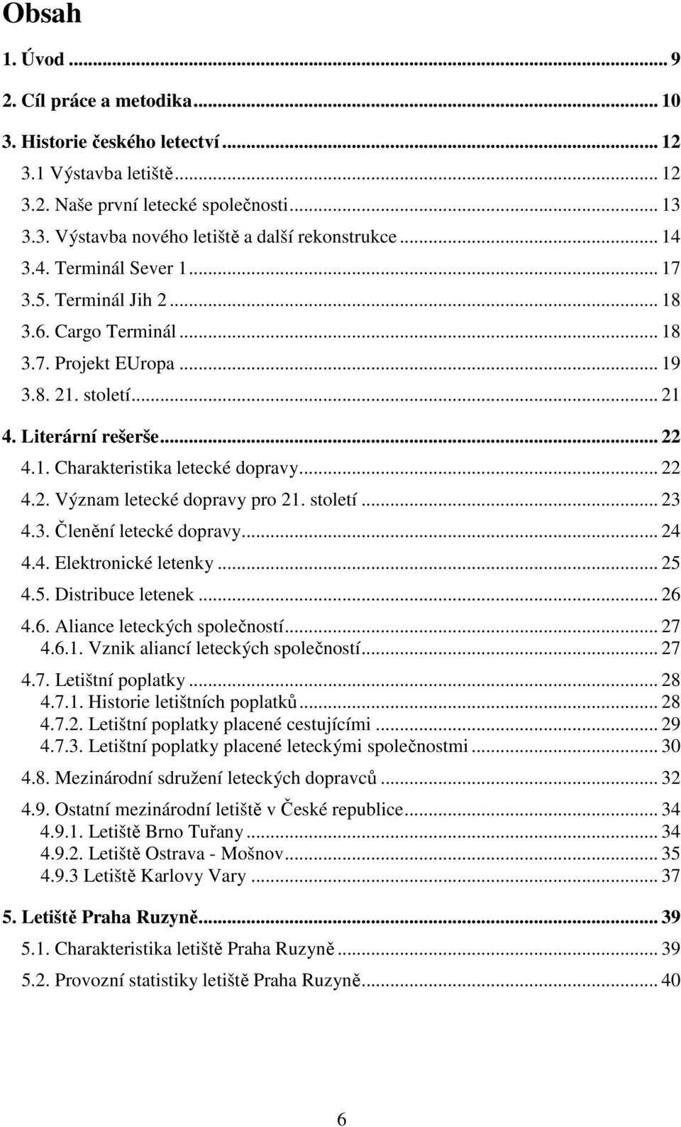 .. 22 4.2. Význam letecké dopravy pro 21. století... 23 4.3. Členění letecké dopravy... 24 4.4. Elektronické letenky... 25 4.5. Distribuce letenek... 26 4.6. Aliance leteckých společností... 27 4.6.1. Vznik aliancí leteckých společností.