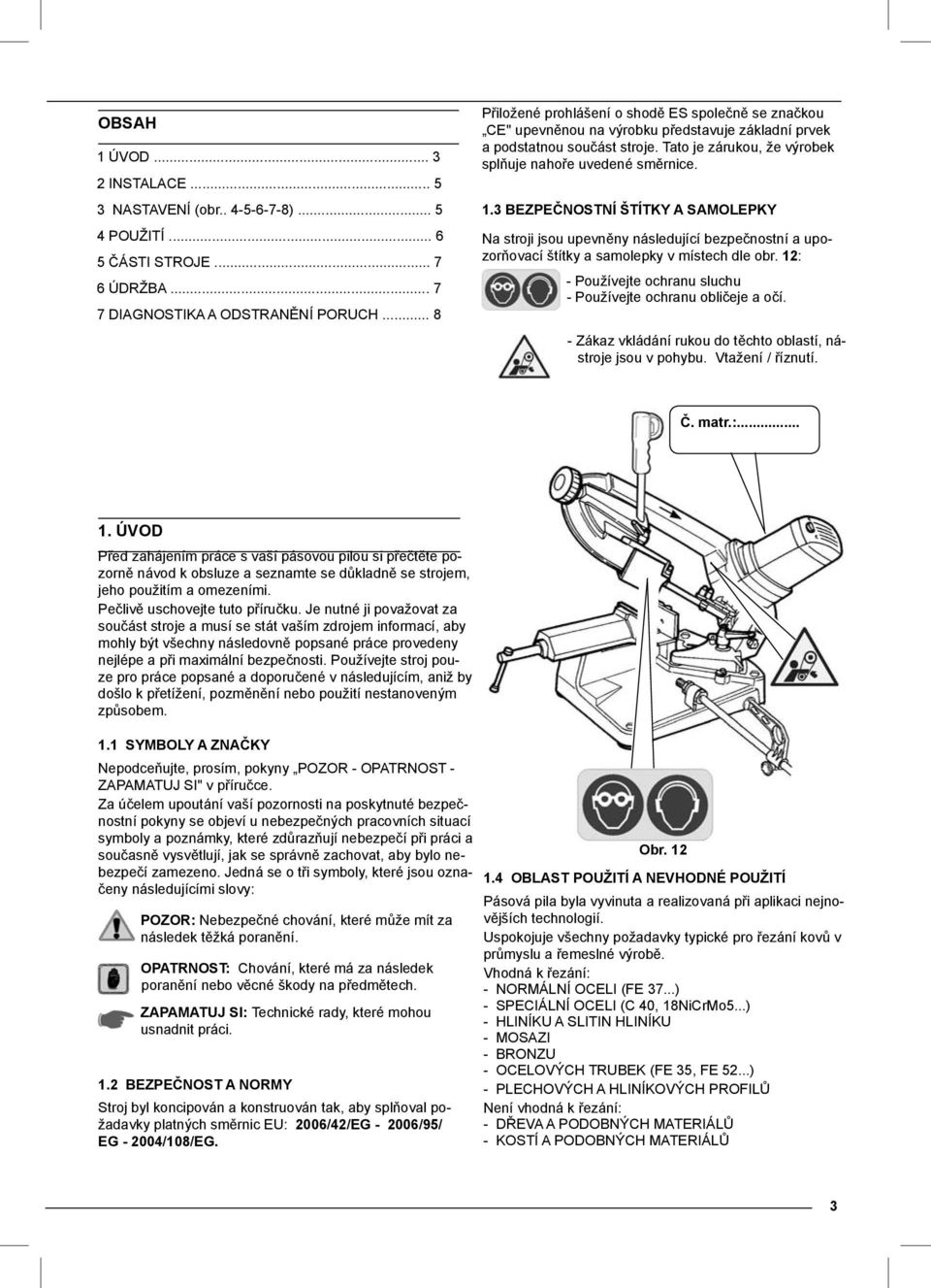 1.3 BEZPEČNOSTNÍ ŠTÍTKY A SAMOLEPKY Na stroji jsou upevněny následující bezpečnostní a upozorňovací štítky a samolepky v místech dle obr.