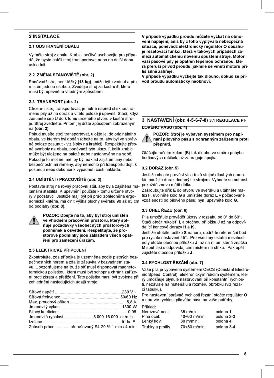 V případě výpadku proudu můžete vyčkat na obnovení napájení, aniž by z toho vyplývala nebezpečná situace, poněvadž elektronický regulátor O obsahuje resetovací funkci, která v takových případech