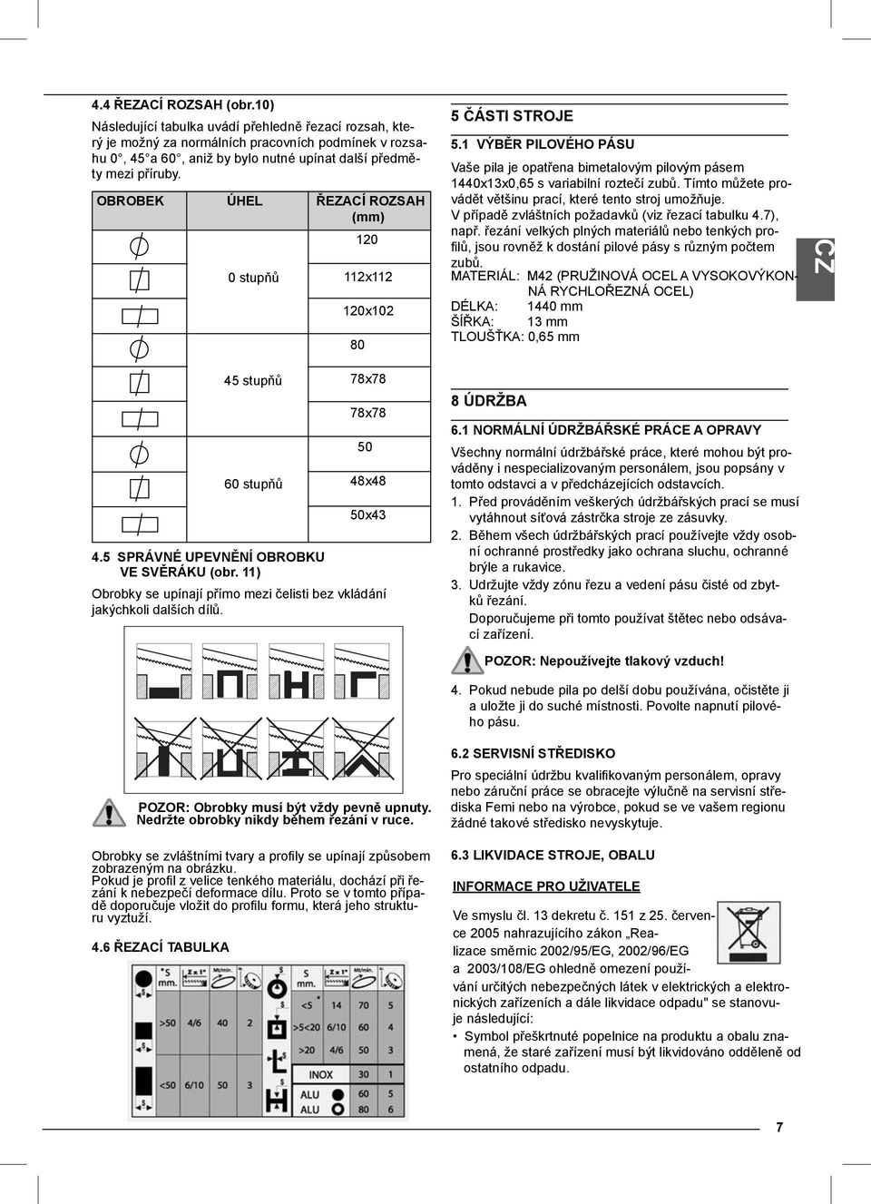 OBROBEK ÚHEL 0 stupňů ŘEZACÍ ROZSAH (mm) 120 112x112 120x102 80 5 ČÁSTI STROJE 5.1 VÝBĚR PILOVÉHO PÁSU Vaše pila je opatřena bimetalovým pilovým pásem 1440x13x0,65 s variabilní roztečí zubů.