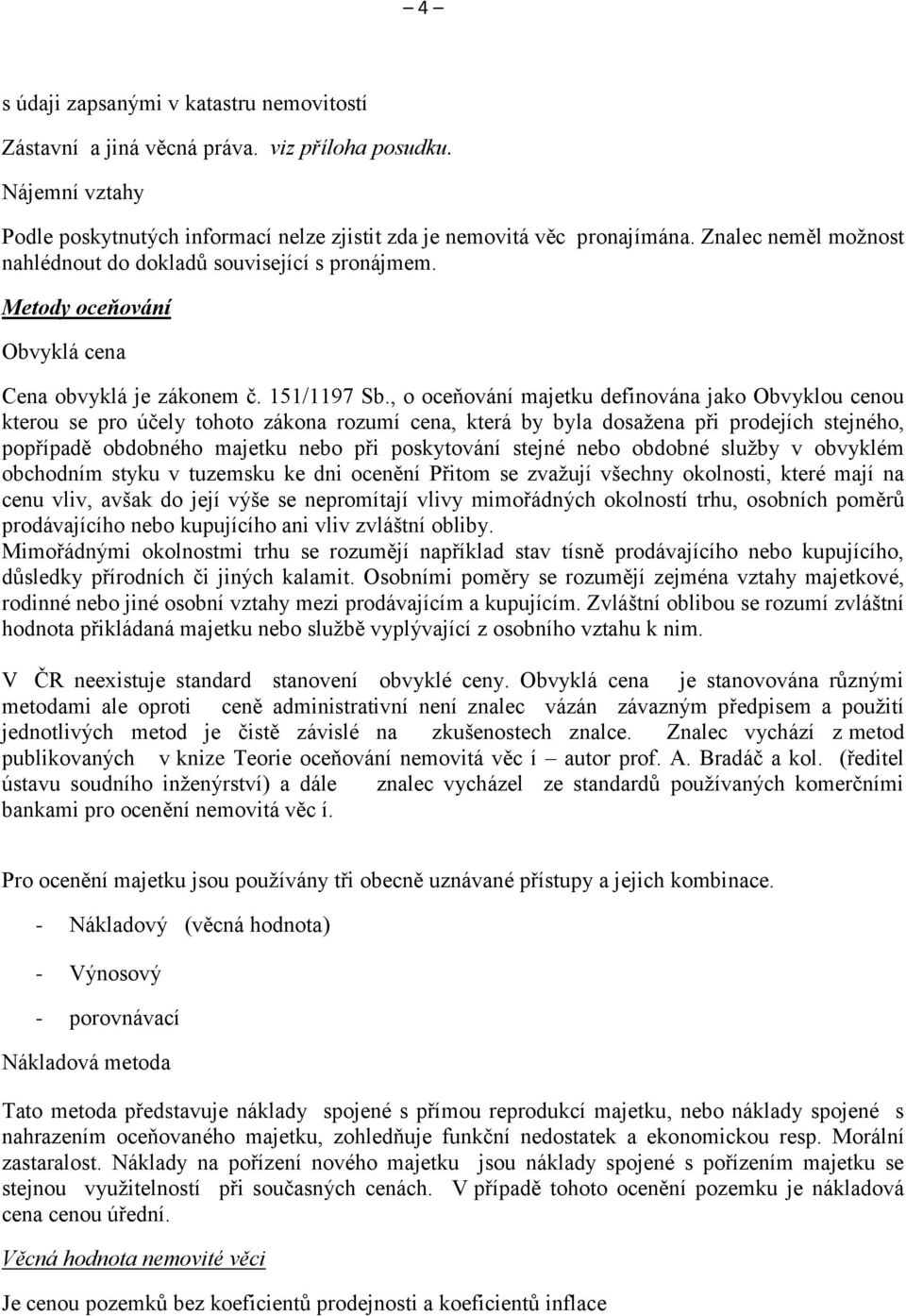 , o oceňování majetku definována jako Obvyklou cenou kterou se pro účely tohoto zákona rozumí cena, která by byla dosažena při prodejích stejného, popřípadě obdobného majetku nebo při poskytování