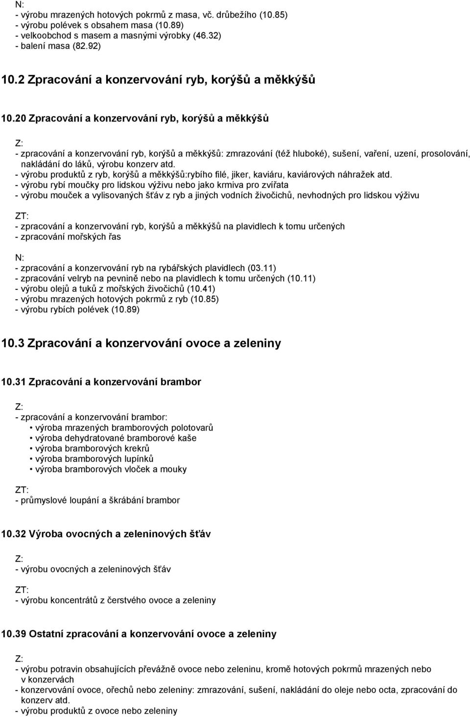 20 Zpracování a konzervování ryb, korýšů a měkkýšů - zpracování a konzervování ryb, korýšů a měkkýšů: zmrazování (též hluboké), sušení, vaření, uzení, prosolování, nakládání do láků, výrobu konzerv