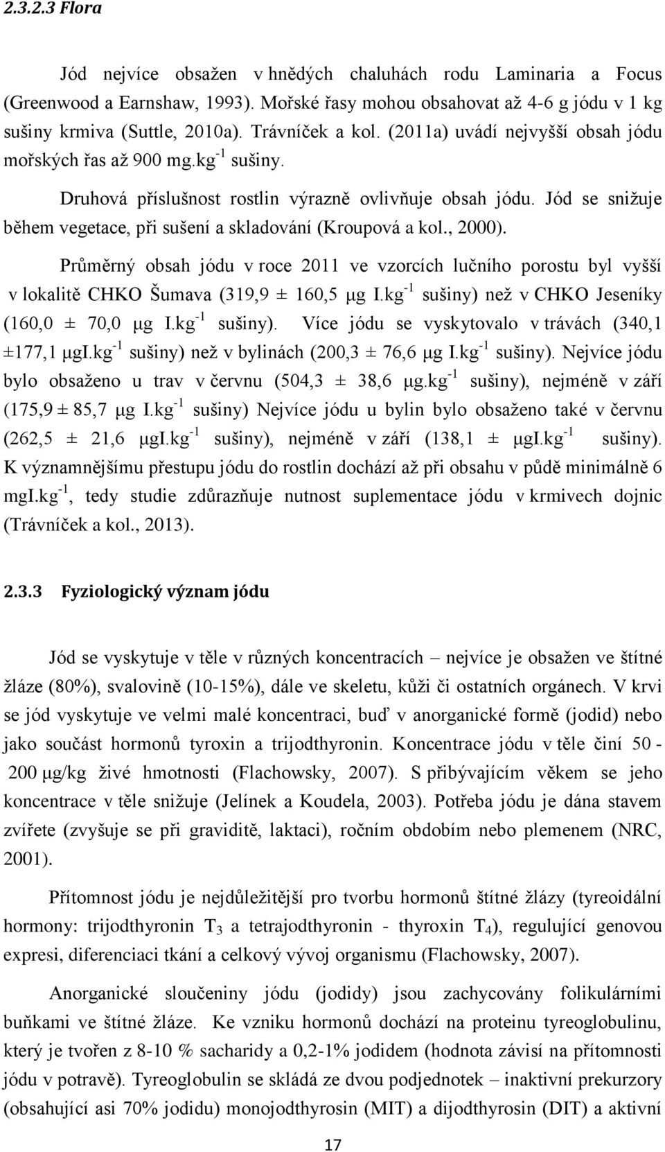 Jód se snižuje během vegetace, při sušení a skladování (Kroupová a kol., 2000). Průměrný obsah jódu v roce 2011 ve vzorcích lučního porostu byl vyšší v lokalitě CHKO Šumava (319,9 ± 160,5 μg I.