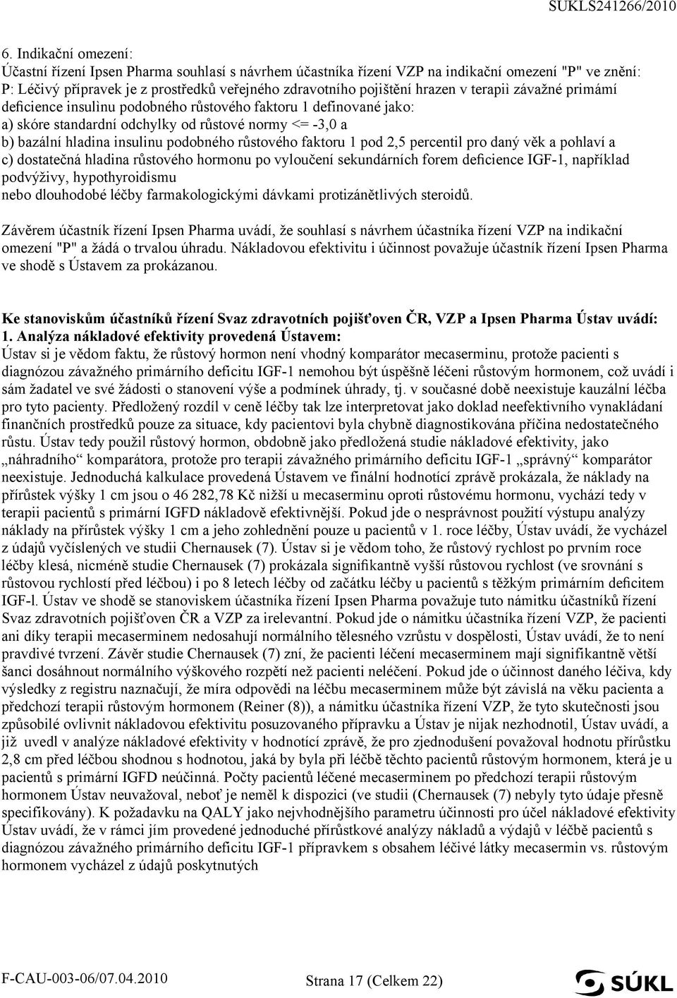 faktoru 1 pod 2,5 percentil pro daný věk a pohlaví a c) dostatečná hladina růstového hormonu po vyloučení sekundárních forem de cience IGF-1, například podvýživy, hypothyroidismu nebo dlouhodobé